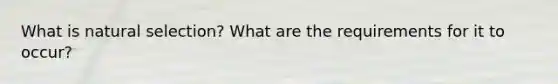 What is natural selection? What are the requirements for it to occur?