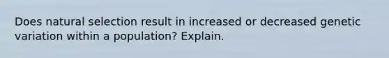 Does natural selection result in increased or decreased genetic variation within a population? Explain.