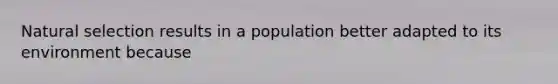 Natural selection results in a population better adapted to its environment because