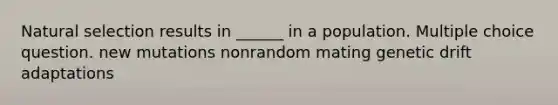 Natural selection results in ______ in a population. Multiple choice question. new mutations nonrandom mating genetic drift adaptations