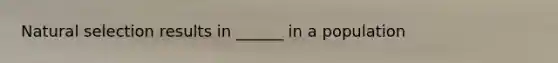 Natural selection results in ______ in a population