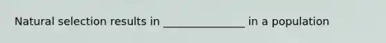 Natural selection results in _______________ in a population