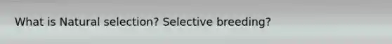 What is Natural selection? Selective breeding?