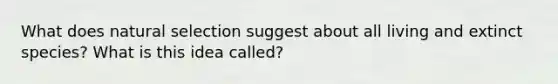 What does natural selection suggest about all living and extinct species? What is this idea called?