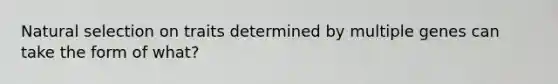 Natural selection on traits determined by multiple genes can take the form of what?