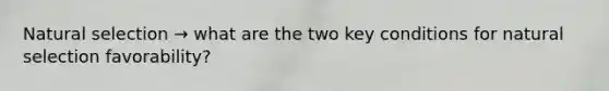 Natural selection → what are the two key conditions for natural selection favorability?