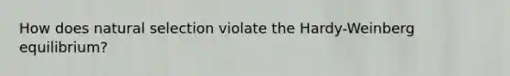 How does natural selection violate the Hardy-Weinberg equilibrium?