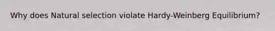 Why does Natural selection violate Hardy-Weinberg Equilibrium?