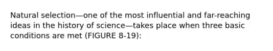 Natural selection—one of the most influential and far-reaching ideas in the history of science—takes place when three basic conditions are met (FIGURE 8-19):