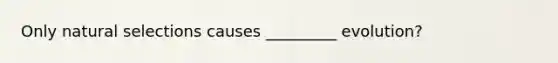 Only natural selections causes _________ evolution?