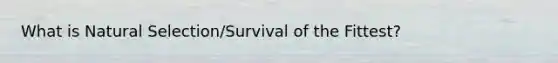 What is Natural Selection/Survival of the Fittest?