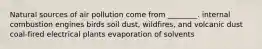 Natural sources of air pollution come from ________. internal combustion engines birds soil dust, wildfires, and volcanic dust coal-fired electrical plants evaporation of solvents