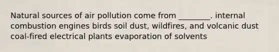 Natural sources of air pollution come from ________. internal combustion engines birds soil dust, wildfires, and volcanic dust coal-fired electrical plants evaporation of solvents