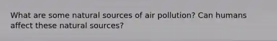 What are some natural sources of air pollution? Can humans affect these natural sources?