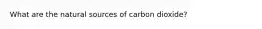 What are the natural sources of carbon dioxide?