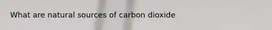 What are natural sources of carbon dioxide