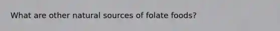 What are other natural sources of folate foods?