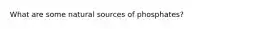 What are some natural sources of phosphates?