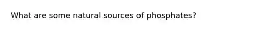 What are some natural sources of phosphates?