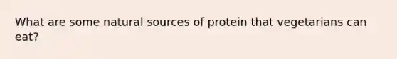 What are some natural sources of protein that vegetarians can eat?