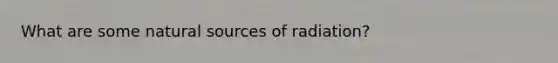 What are some natural sources of radiation?