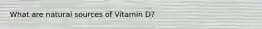 What are natural sources of Vitamin D?