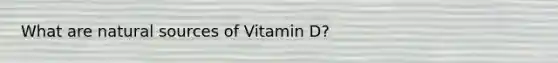 What are natural sources of Vitamin D?