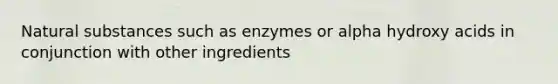 Natural substances such as enzymes or alpha hydroxy acids in conjunction with other ingredients