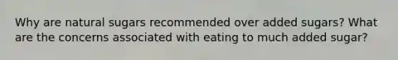 Why are natural sugars recommended over added sugars? What are the concerns associated with eating to much added sugar?