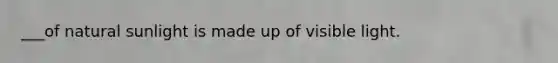 ___of natural sunlight is made up of visible light.