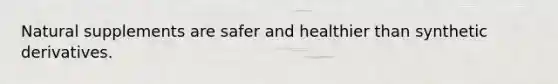 Natural supplements are safer and healthier than synthetic derivatives.
