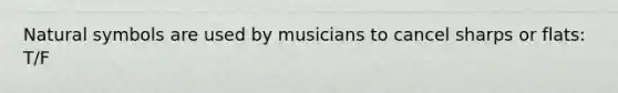 Natural symbols are used by musicians to cancel sharps or flats: T/F