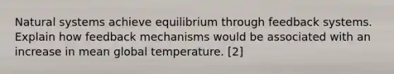 Natural systems achieve equilibrium through feedback systems. Explain how feedback mechanisms would be associated with an increase in mean global temperature. [2]