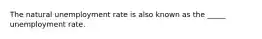 The natural unemployment rate is also known as the _____ unemployment rate.