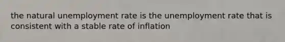 the natural <a href='https://www.questionai.com/knowledge/kh7PJ5HsOk-unemployment-rate' class='anchor-knowledge'>unemployment rate</a> is the unemployment rate that is consistent with a stable rate of inflation