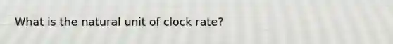 What is the natural unit of clock rate?