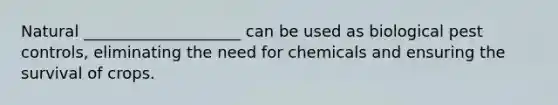 Natural ____________________ can be used as biological pest controls, eliminating the need for chemicals and ensuring the survival of crops.