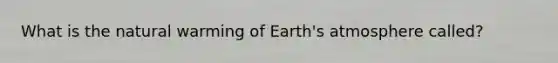 What is the natural warming of <a href='https://www.questionai.com/knowledge/kRonPjS5DU-earths-atmosphere' class='anchor-knowledge'>earth's atmosphere</a> called?