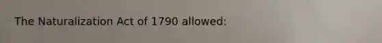 The Naturalization Act of 1790 allowed: