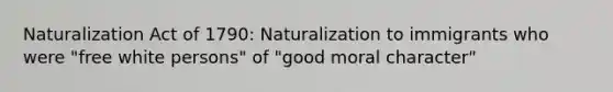 Naturalization Act of 1790: Naturalization to immigrants who were "free white persons" of "good moral character"