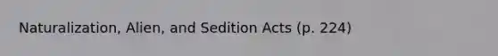 Naturalization, Alien, and Sedition Acts (p. 224)