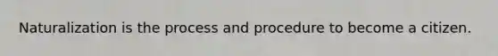 Naturalization is the process and procedure to become a citizen.