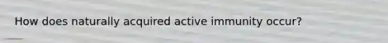 How does naturally acquired active immunity occur?