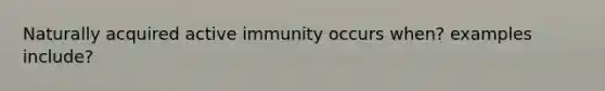 Naturally acquired active immunity occurs when? examples include?