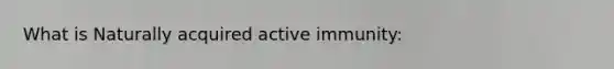 What is Naturally acquired active immunity: