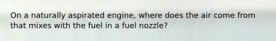 On a naturally aspirated engine, where does the air come from that mixes with the fuel in a fuel nozzle?