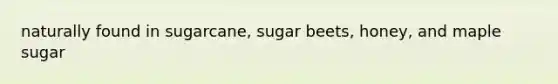 naturally found in sugarcane, sugar beets, honey, and maple sugar