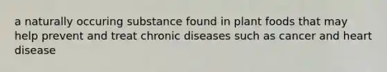 a naturally occuring substance found in plant foods that may help prevent and treat chronic diseases such as cancer and heart disease