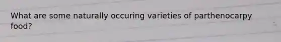 What are some naturally occuring varieties of parthenocarpy food?