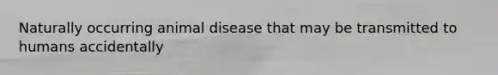 Naturally occurring animal disease that may be transmitted to humans accidentally